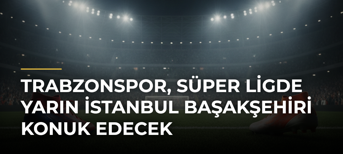 Trabzonspor, Süper Ligde Yarın İstanbul Başakşehiri Konuk Edecek - Mirat Haber