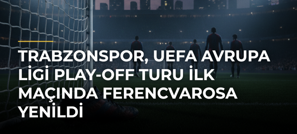 Trabzonspor, UEFA Avrupa Ligi Play-off Turu İlk Maçında Ferencvarosa Yenildi
