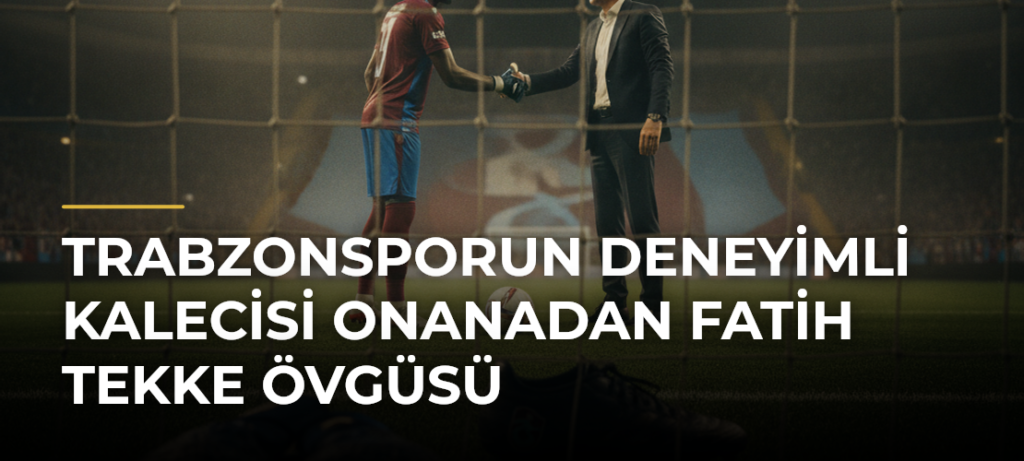 Trabzonsporun deneyimli kalecisi Onanadan Fatih Tekke övgüsü