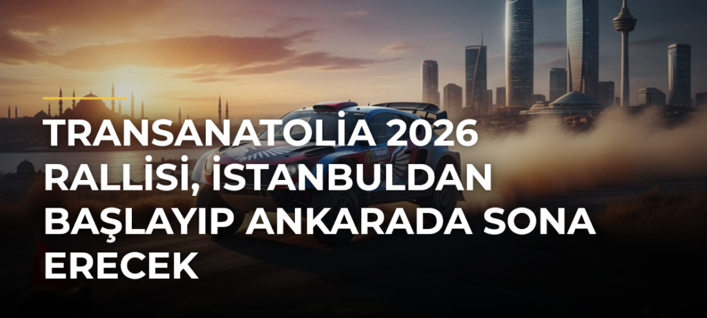 TransAnatolia 2026 Rallisi, İstanbuldan başlayıp Ankarada sona erecek