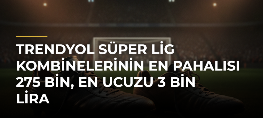 Trendyol Süper Lig kombinelerinin en pahalısı 275 bin, en ucuzu 3 bin lira