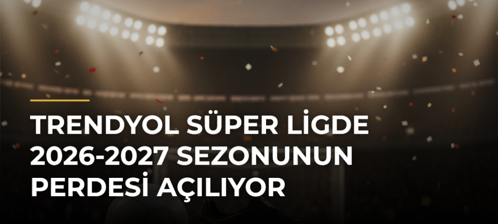 Trendyol Süper Ligde 2026-2027 sezonunun perdesi açılıyor