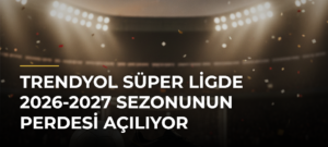 Trendyol Süper Ligde 2026-2027 sezonunun perdesi açılıyor