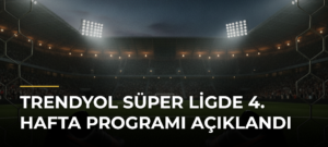 Trendyol Süper Ligde 4. hafta programı açıklandı