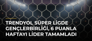 Trendyol Süper Ligde Gençlerbirliği, 6 Puanla Haftayı Lider Tamamladı
