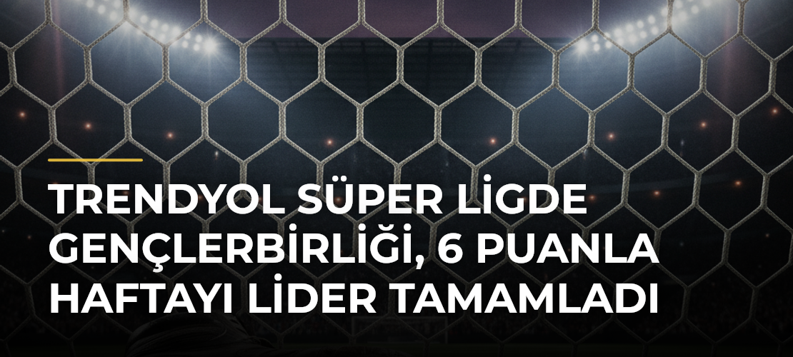 Trendyol Süper Ligde Gençlerbirliği, 6 Puanla Haftayı Lider Tamamladı - Mirat Haber