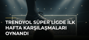 Trendyol Süper Ligde İlk Hafta Karşılaşmaları Oynandı