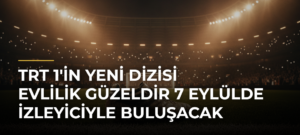 TRT 1’in Yeni Dizisi Evlilik Güzeldir 7 Eylülde İzleyiciyle Buluşacak