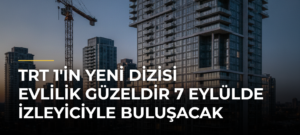 TRT 1’in yeni dizisi Evlilik Güzeldir 7 Eylülde izleyiciyle buluşacak