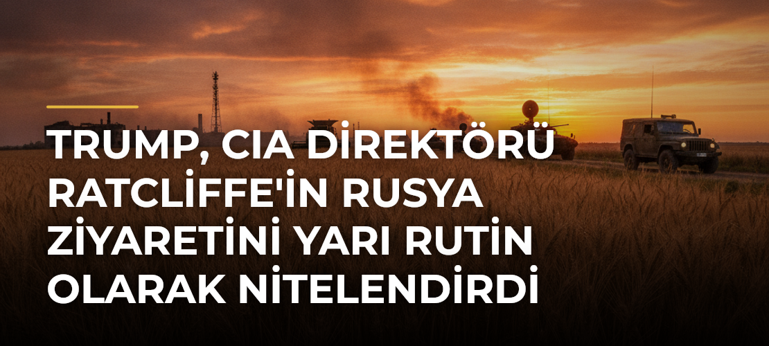 Trump, CIA Direktörü Ratcliffe'in Rusya Ziyaretini Yarı Rutin Olarak Nitelendirdi