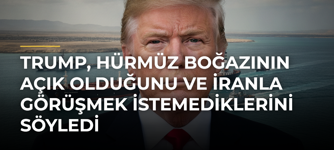 Trump, Hürmüz Boğazının Açık Olduğunu ve İranla Görüşmek İstemediklerini Söyledi