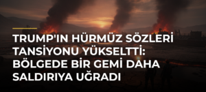 Trump’ın Hürmüz sözleri tansiyonu yükseltti: Bölgede bir gemi daha saldırıya uğradı