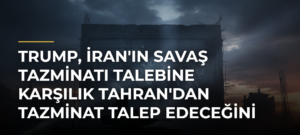Trump, İran’ın Savaş Tazminatı Talebine Karşılık Tahran’dan Tazminat Talep Edeceğini Açıkladı