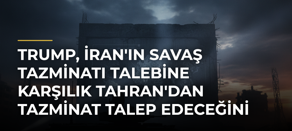Trump, İran'ın Savaş Tazminatı Talebine Karşılık Tahran'dan Tazminat Talep Edeceğini Açıkladı