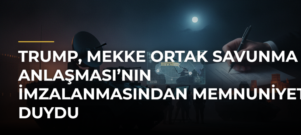 Trump, Mekke Ortak Savunma Anlaşması’nın İmzalanmasından Memnuniyet Duydu
