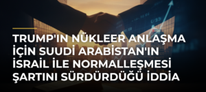 Trump’ın Nükleer Anlaşma İçin Suudi Arabistan’ın İsrail ile Normalleşmesi Şartını Sürdürdüğü İddia Edildi