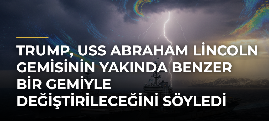 Trump, USS Abraham Lincoln gemisinin yakında benzer bir gemiyle değiştirileceğini söyledi