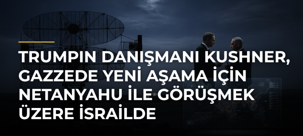Trumpın danışmanı Kushner, Gazzede yeni aşama için Netanyahu ile görüşmek üzere İsrailde