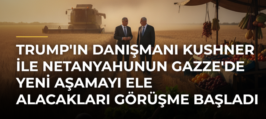 Trump’ın danışmanı Kushner ile Netanyahunun Gazze’de yeni aşamayı ele alacakları görüşme başladı