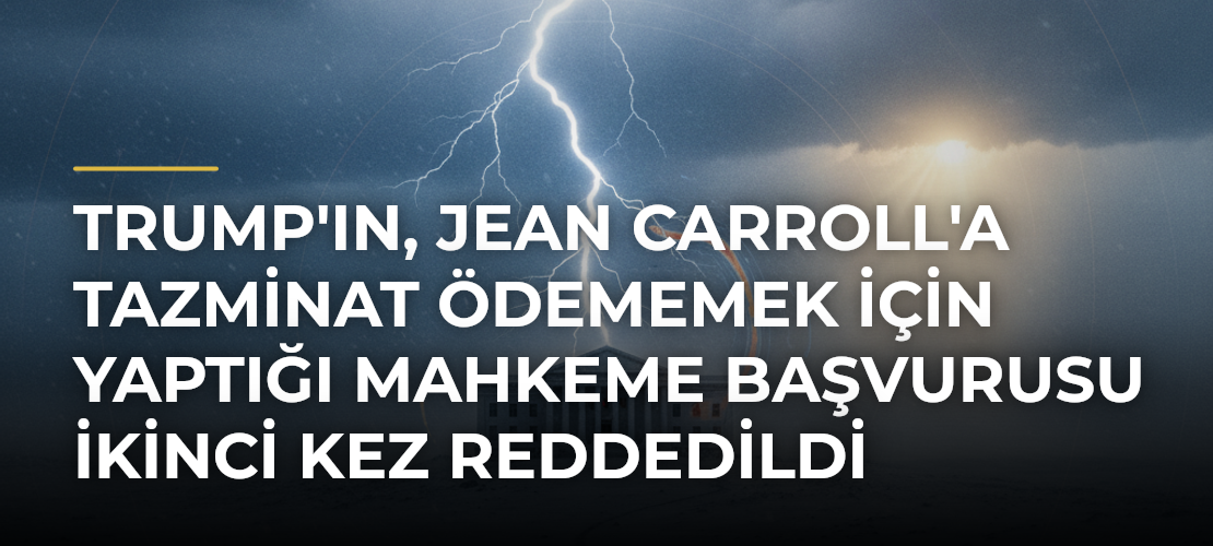 Trump'ın, Jean Carroll'a tazminat ödememek için yaptığı mahkeme başvurusu ikinci kez reddedildi