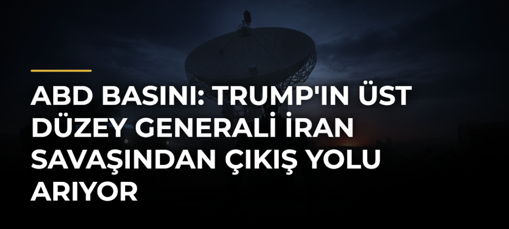 ABD basını: Trump’ın üst düzey generali İran savaşından çıkış yolu arıyor