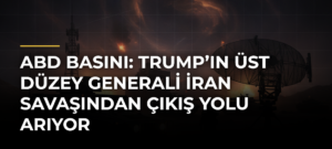 ABD Basını: Trump’ın Üst Düzey Generali İran Savaşından Çıkış Yolu Arıyor