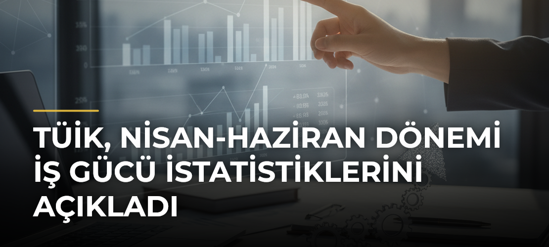 TÜİK, Nisan-Haziran Dönemi İş Gücü İstatistiklerini Açıkladı