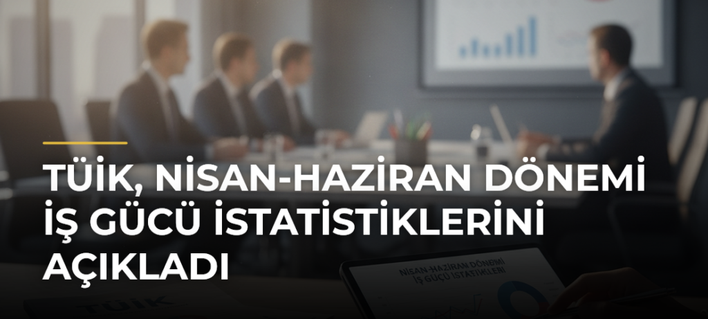 TÜİK, Nisan-Haziran Dönemi İş Gücü İstatistiklerini Açıkladı
