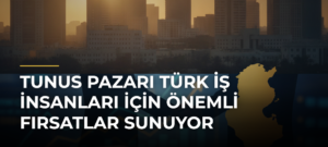 Tunus pazarı Türk iş insanları için önemli fırsatlar sunuyor