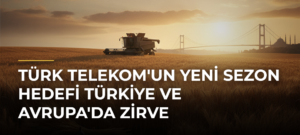 Türk Telekom’un Yeni Sezon Hedefi Türkiye ve Avrupa’da Zirve