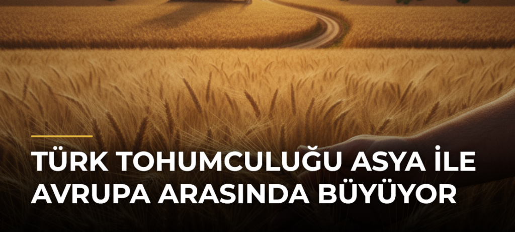 Türk Tohumculuğu Asya ile Avrupa Arasında Büyüyor