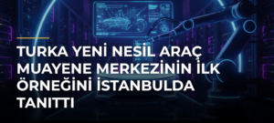 Turka yeni nesil araç muayene merkezinin ilk örneğini İstanbulda tanıttı