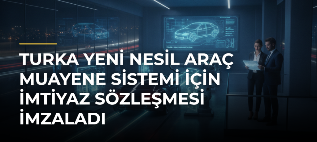 Turka yeni nesil araç muayene sistemi için imtiyaz sözleşmesi imzaladı
