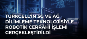 Turkcell’in 5G ve Ağ Dilimleme Teknolojisiyle Robotik Cerrahi İşlemi Gerçekleştirildi
