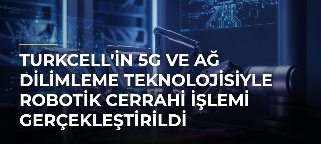 Turkcell'in 5G ve Ağ Dilimleme Teknolojisiyle Robotik Cerrahi İşlemi Gerçekleştirildi - Mirat Haber