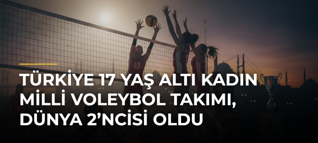 Türkiye 17 Yaş Altı Kadın Milli Voleybol Takımı, Dünya 2’ncisi Oldu