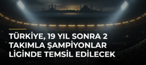 Türkiye, 19 yıl sonra 2 takımla Şampiyonlar Liginde temsil edilecek