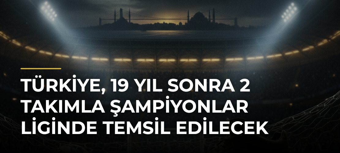 Türkiye, 19 yıl sonra 2 takımla Şampiyonlar Liginde temsil edilecek - Mirat Haber