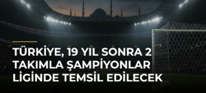 Türkiye, 19 yıl sonra 2 takımla Şampiyonlar Liginde temsil edilecek