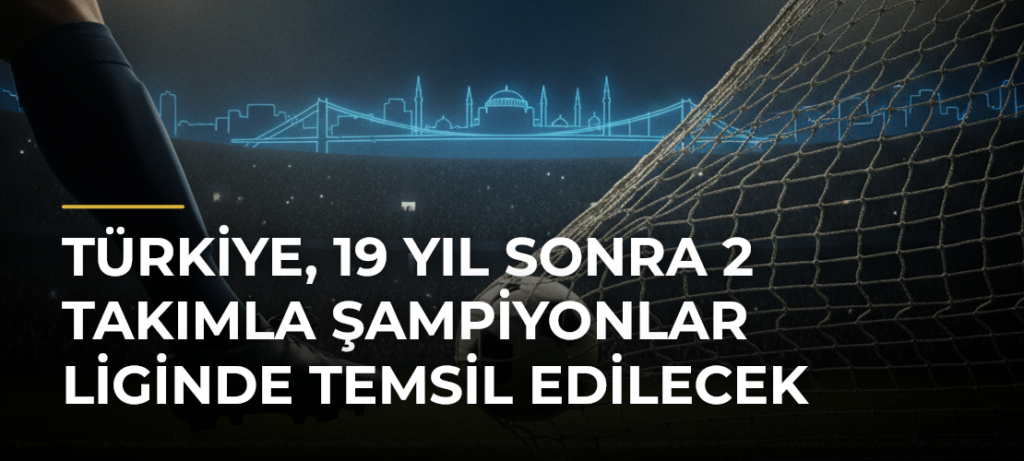 Türkiye, 19 yıl sonra 2 takımla Şampiyonlar Liginde temsil edilecek