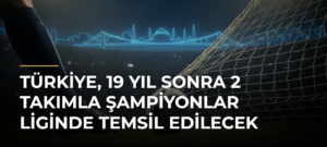 Türkiye, 19 yıl sonra 2 takımla Şampiyonlar Liginde temsil edilecek