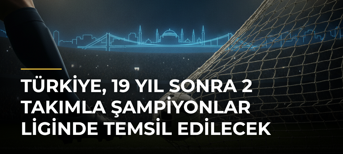 Türkiye, 19 yıl sonra 2 takımla Şampiyonlar Liginde temsil edilecek