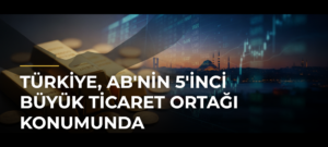 Türkiye, AB’nin 5’inci Büyük Ticaret Ortağı Konumunda