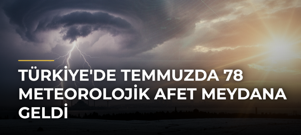 Türkiye’de Temmuzda 78 Meteorolojik Afet Meydana Geldi