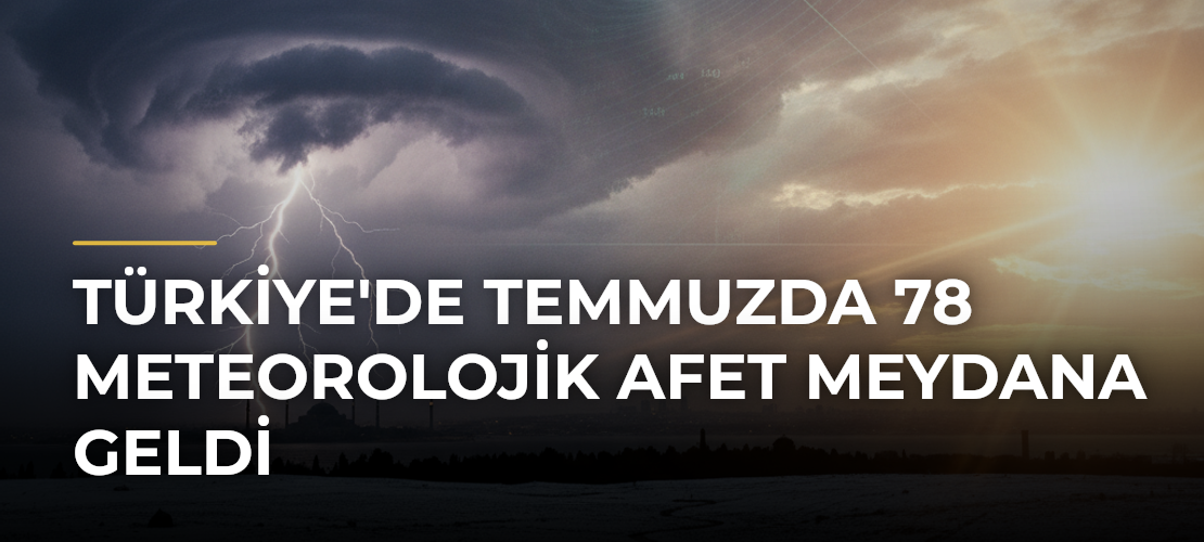 Türkiye'de Temmuzda 78 Meteorolojik Afet Meydana Geldi - Mirat Haber