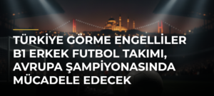 Türkiye Görme Engelliler B1 Erkek Futbol Takımı, Avrupa Şampiyonasında mücadele edecek