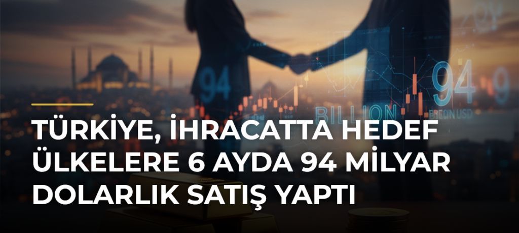 Türkiye, ihracatta hedef ülkelere 6 ayda 94 milyar dolarlık satış yaptı