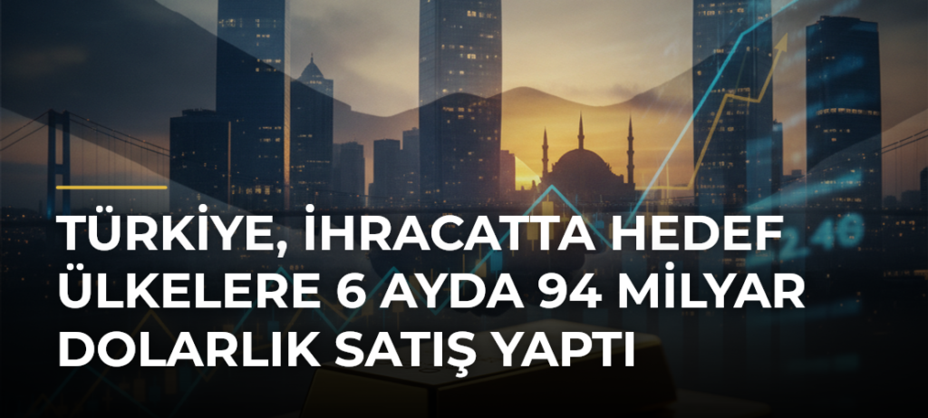 Türkiye, ihracatta hedef ülkelere 6 ayda 94 milyar dolarlık satış yaptı