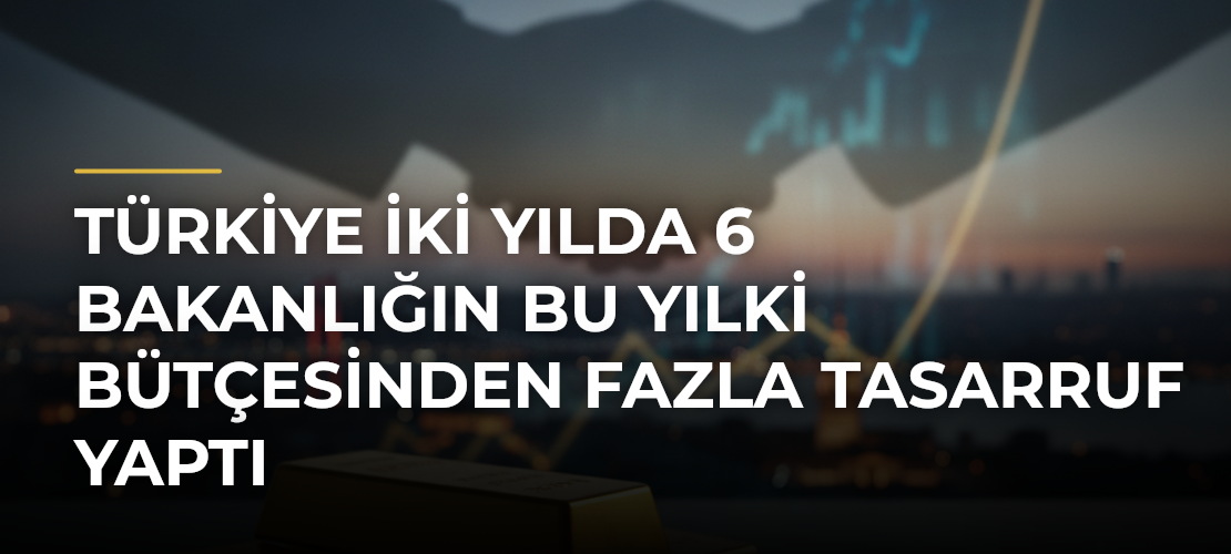 Türkiye İki Yılda 6 Bakanlığın Bu Yılki Bütçesinden Fazla Tasarruf Yaptı - Mirat Haber