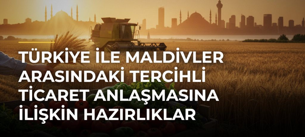 Türkiye ile Maldivler Arasındaki Tercihli Ticaret Anlaşmasına İlişkin Hazırlıklar Tamamlandı